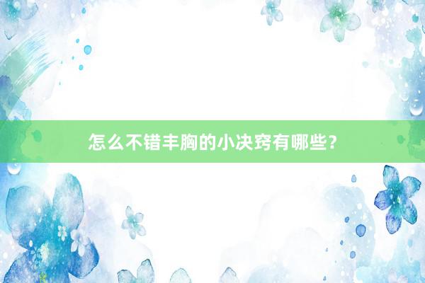 怎么不错丰胸的小决窍有哪些？
