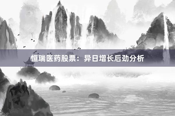 恒瑞医药股票：异日增长后劲分析