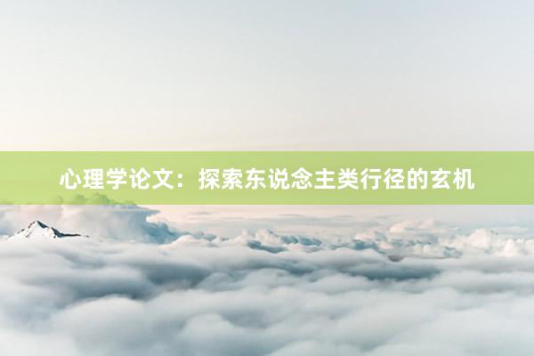 心理学论文：探索东说念主类行径的玄机