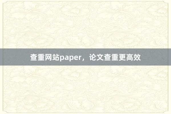 查重网站paper,论文查重更高效