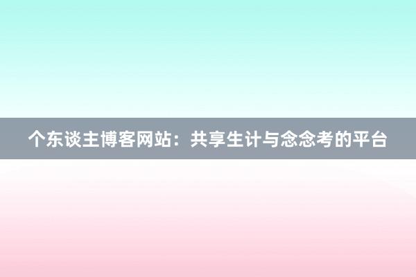 个东谈主博客网站:共享生计与念念考的平台